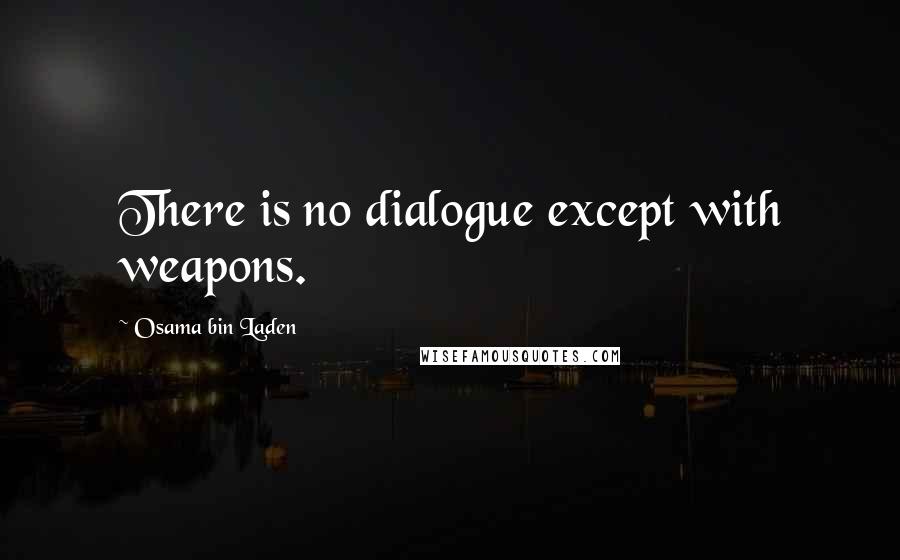 Osama Bin Laden Quotes: There is no dialogue except with weapons.