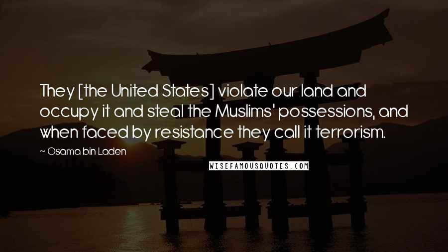 Osama Bin Laden Quotes: They [the United States] violate our land and occupy it and steal the Muslims' possessions, and when faced by resistance they call it terrorism.