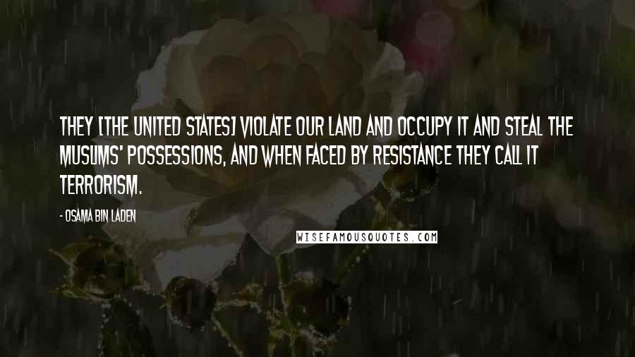 Osama Bin Laden Quotes: They [the United States] violate our land and occupy it and steal the Muslims' possessions, and when faced by resistance they call it terrorism.