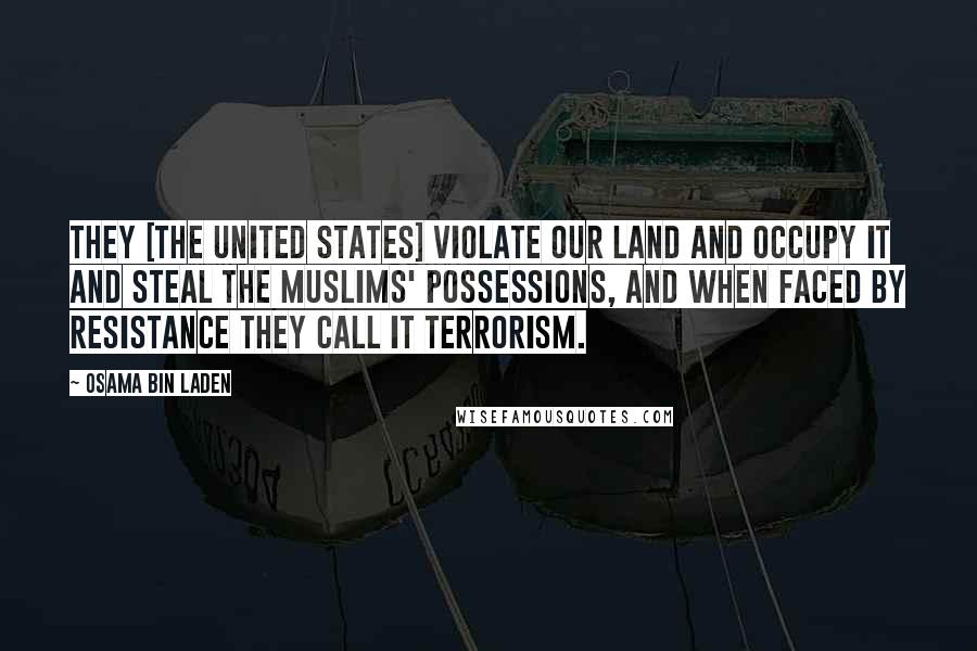 Osama Bin Laden Quotes: They [the United States] violate our land and occupy it and steal the Muslims' possessions, and when faced by resistance they call it terrorism.