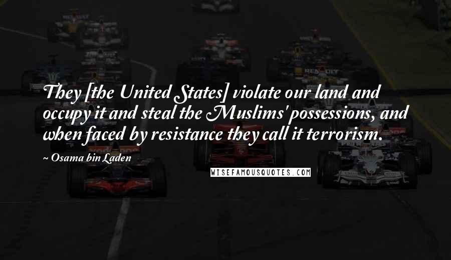 Osama Bin Laden Quotes: They [the United States] violate our land and occupy it and steal the Muslims' possessions, and when faced by resistance they call it terrorism.