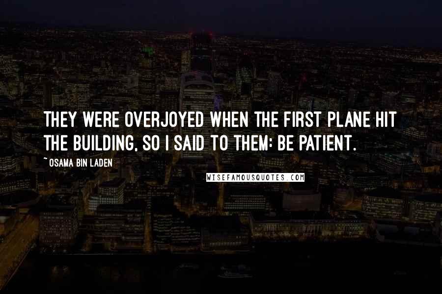 Osama Bin Laden Quotes: They were overjoyed when the first plane hit the building, so I said to them: be patient.