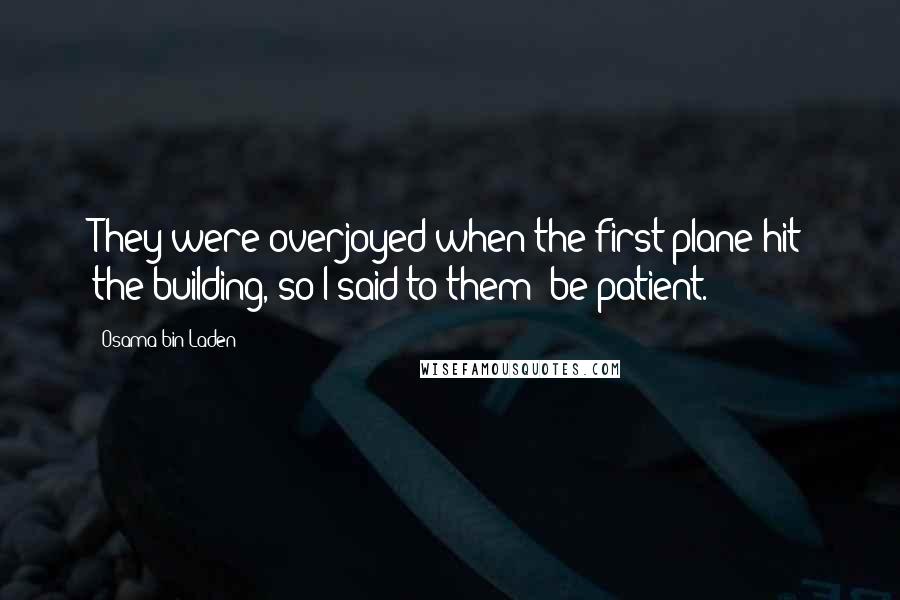 Osama Bin Laden Quotes: They were overjoyed when the first plane hit the building, so I said to them: be patient.