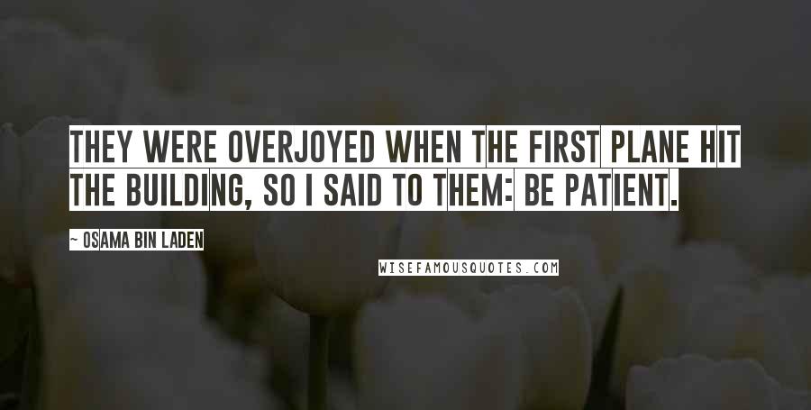 Osama Bin Laden Quotes: They were overjoyed when the first plane hit the building, so I said to them: be patient.