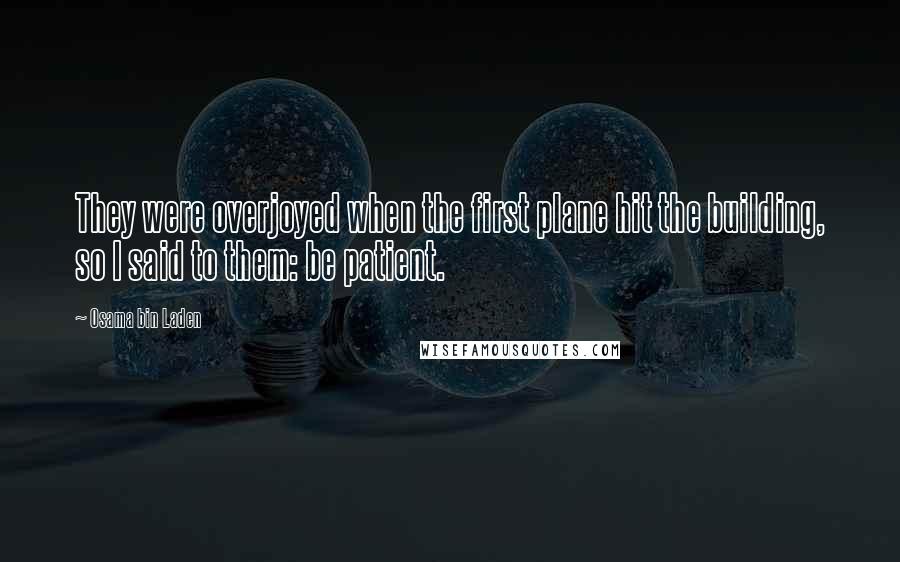 Osama Bin Laden Quotes: They were overjoyed when the first plane hit the building, so I said to them: be patient.