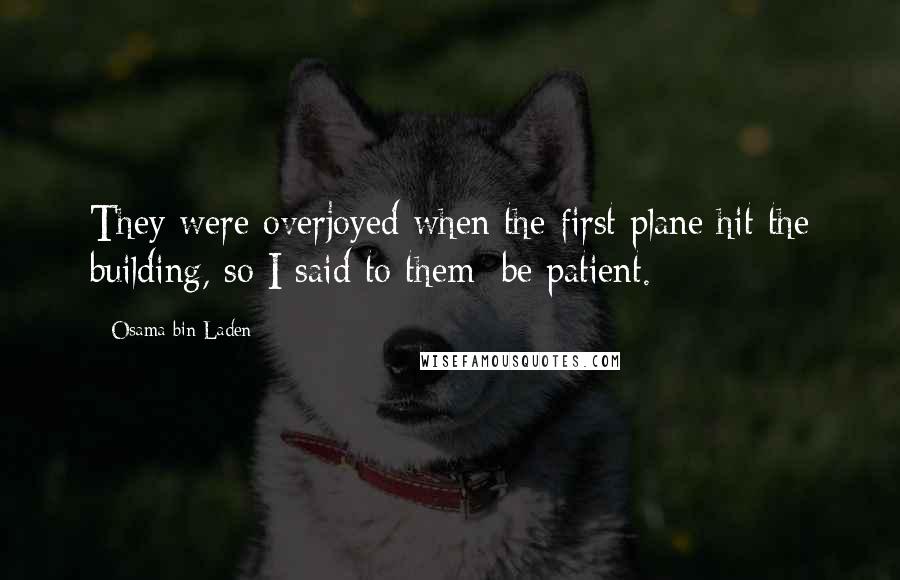 Osama Bin Laden Quotes: They were overjoyed when the first plane hit the building, so I said to them: be patient.