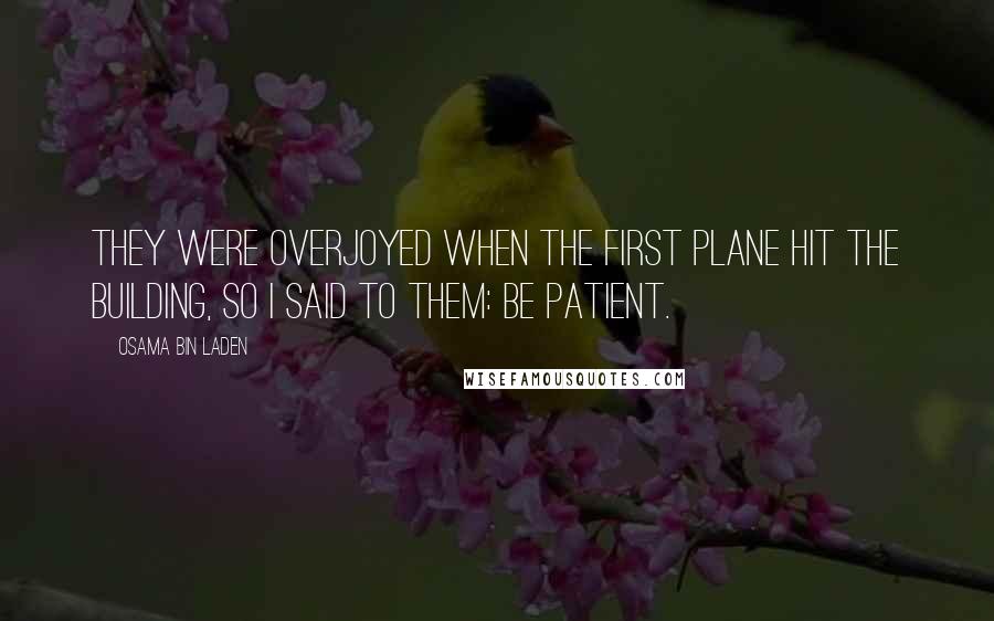 Osama Bin Laden Quotes: They were overjoyed when the first plane hit the building, so I said to them: be patient.