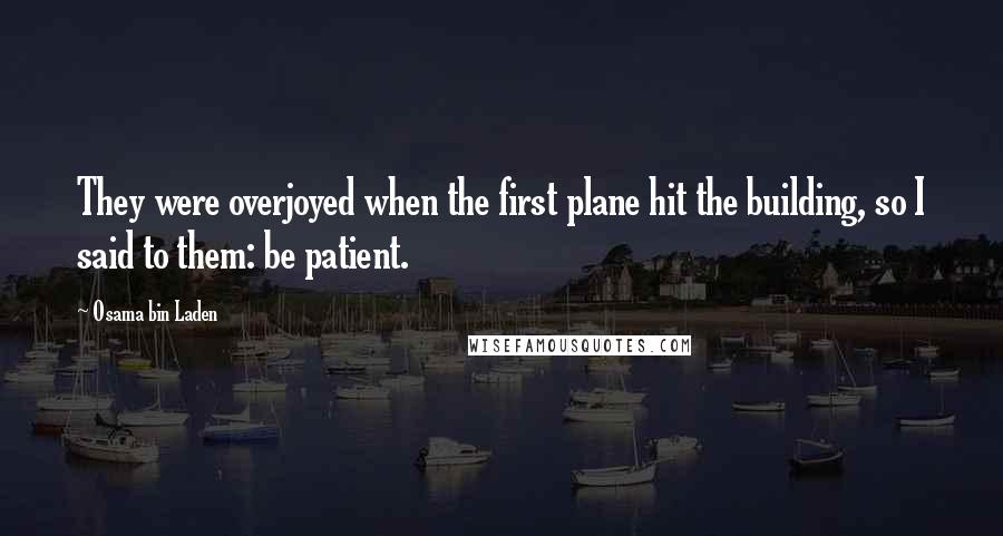 Osama Bin Laden Quotes: They were overjoyed when the first plane hit the building, so I said to them: be patient.