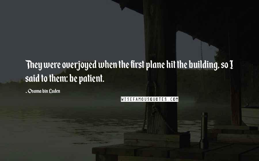 Osama Bin Laden Quotes: They were overjoyed when the first plane hit the building, so I said to them: be patient.