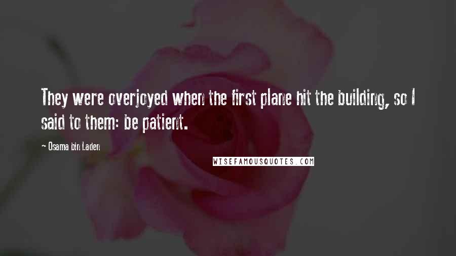 Osama Bin Laden Quotes: They were overjoyed when the first plane hit the building, so I said to them: be patient.