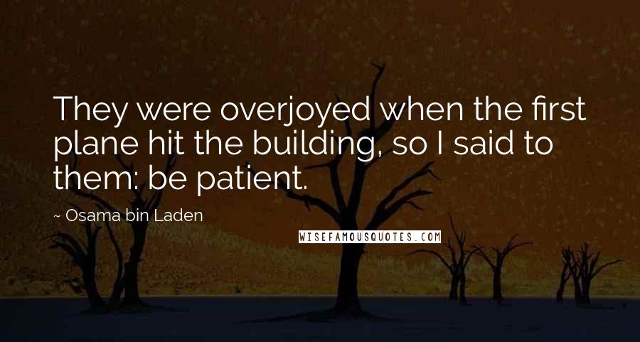 Osama Bin Laden Quotes: They were overjoyed when the first plane hit the building, so I said to them: be patient.