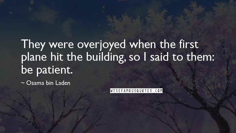 Osama Bin Laden Quotes: They were overjoyed when the first plane hit the building, so I said to them: be patient.