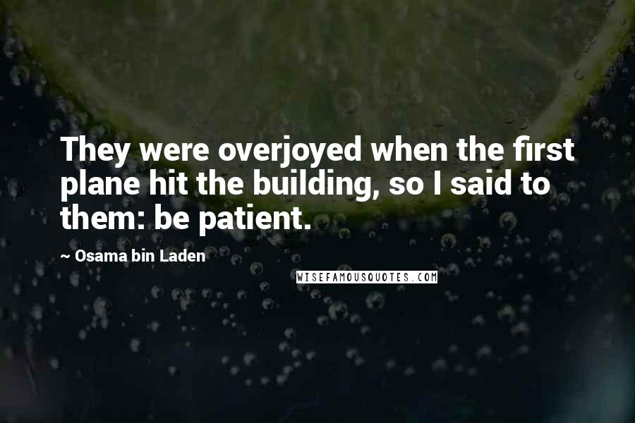 Osama Bin Laden Quotes: They were overjoyed when the first plane hit the building, so I said to them: be patient.