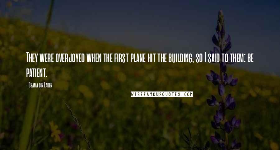 Osama Bin Laden Quotes: They were overjoyed when the first plane hit the building, so I said to them: be patient.