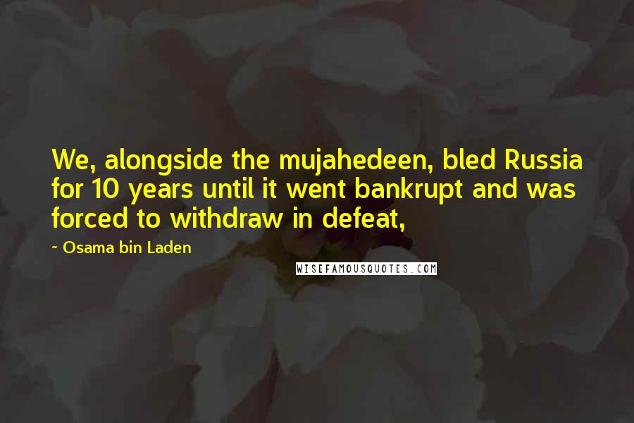 Osama Bin Laden Quotes: We, alongside the mujahedeen, bled Russia for 10 years until it went bankrupt and was forced to withdraw in defeat,