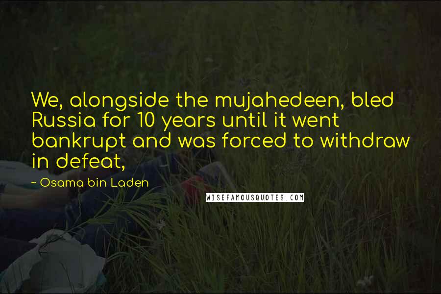 Osama Bin Laden Quotes: We, alongside the mujahedeen, bled Russia for 10 years until it went bankrupt and was forced to withdraw in defeat,