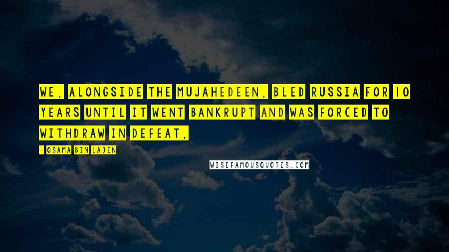 Osama Bin Laden Quotes: We, alongside the mujahedeen, bled Russia for 10 years until it went bankrupt and was forced to withdraw in defeat,