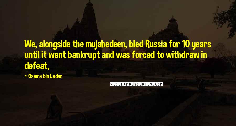 Osama Bin Laden Quotes: We, alongside the mujahedeen, bled Russia for 10 years until it went bankrupt and was forced to withdraw in defeat,
