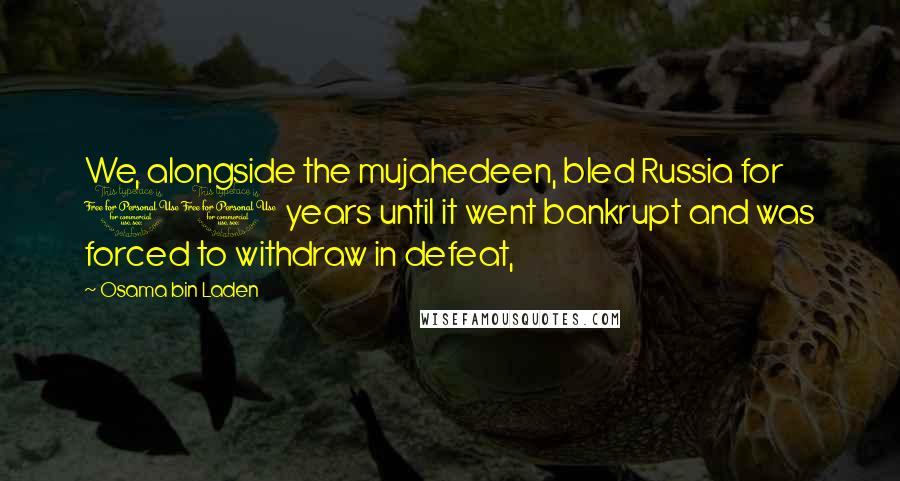 Osama Bin Laden Quotes: We, alongside the mujahedeen, bled Russia for 10 years until it went bankrupt and was forced to withdraw in defeat,