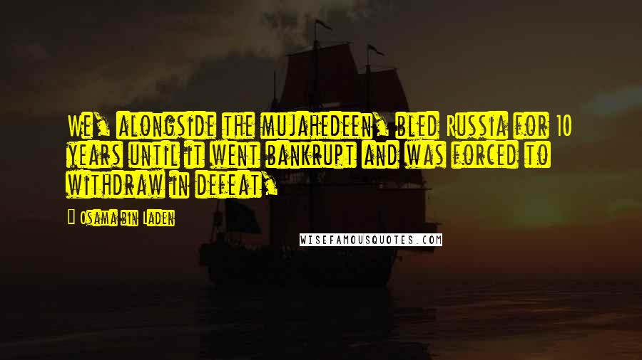 Osama Bin Laden Quotes: We, alongside the mujahedeen, bled Russia for 10 years until it went bankrupt and was forced to withdraw in defeat,
