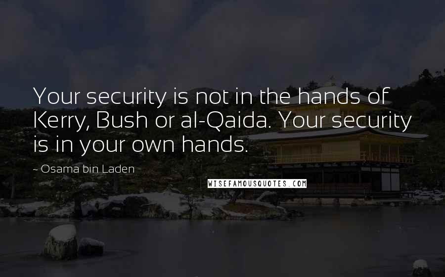 Osama Bin Laden Quotes: Your security is not in the hands of Kerry, Bush or al-Qaida. Your security is in your own hands.