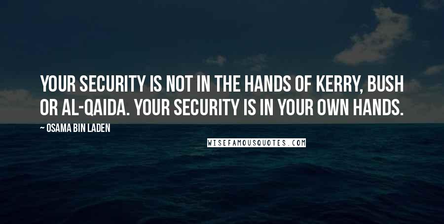 Osama Bin Laden Quotes: Your security is not in the hands of Kerry, Bush or al-Qaida. Your security is in your own hands.