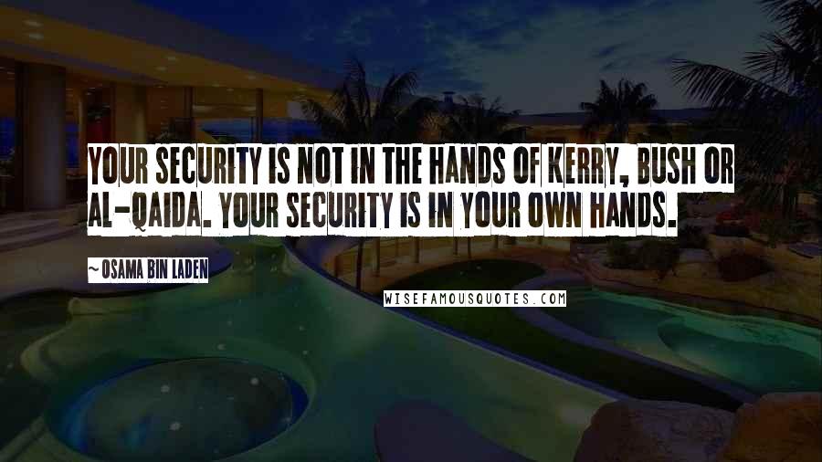 Osama Bin Laden Quotes: Your security is not in the hands of Kerry, Bush or al-Qaida. Your security is in your own hands.