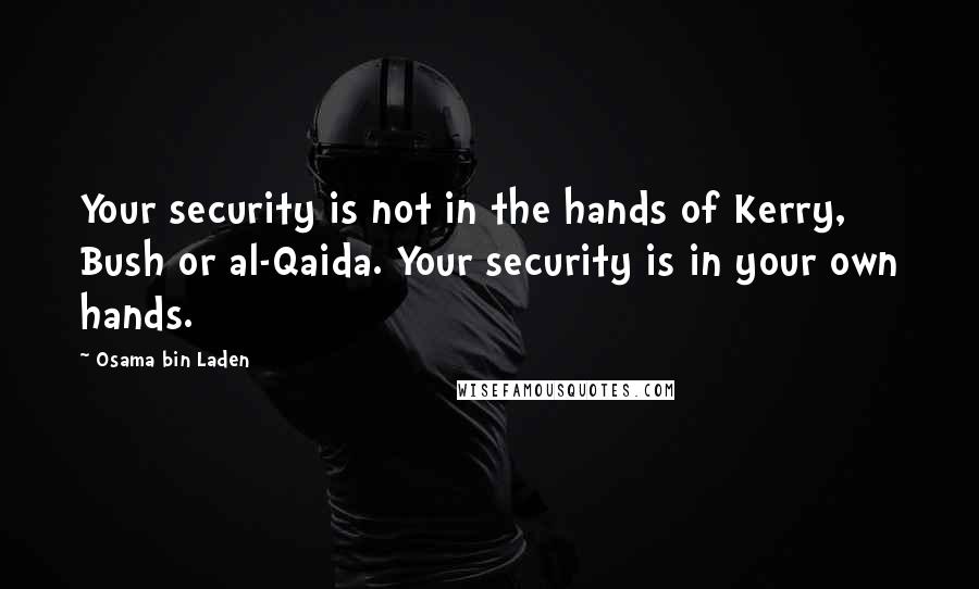Osama Bin Laden Quotes: Your security is not in the hands of Kerry, Bush or al-Qaida. Your security is in your own hands.