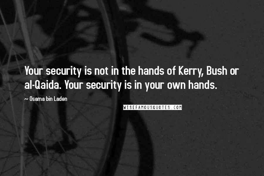 Osama Bin Laden Quotes: Your security is not in the hands of Kerry, Bush or al-Qaida. Your security is in your own hands.