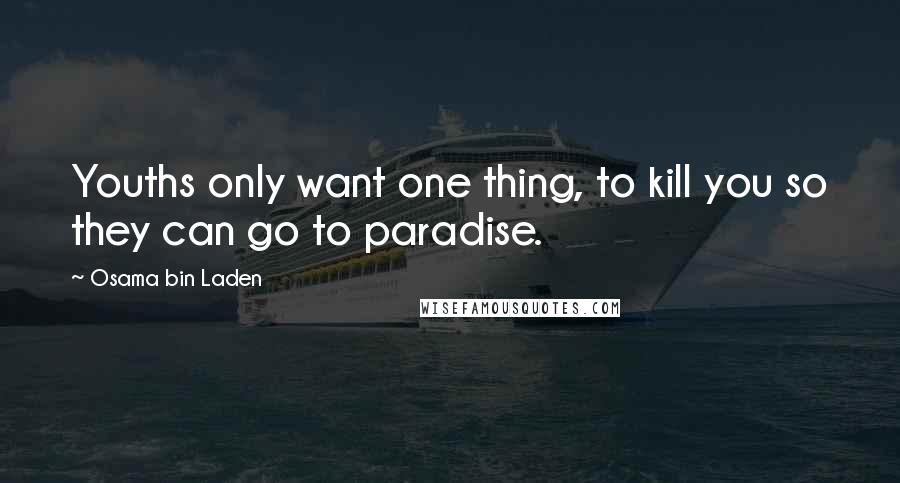 Osama Bin Laden Quotes: Youths only want one thing, to kill you so they can go to paradise.