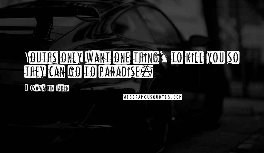 Osama Bin Laden Quotes: Youths only want one thing, to kill you so they can go to paradise.