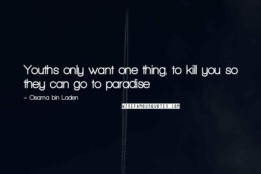 Osama Bin Laden Quotes: Youths only want one thing, to kill you so they can go to paradise.