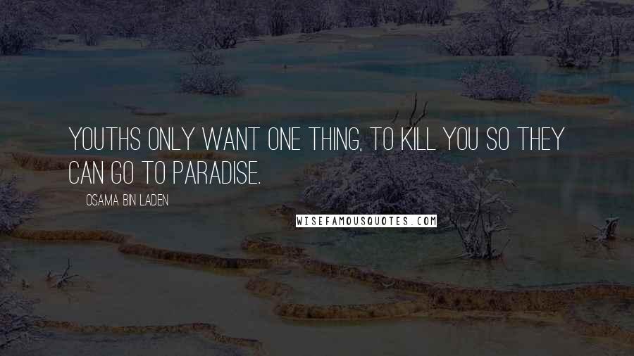 Osama Bin Laden Quotes: Youths only want one thing, to kill you so they can go to paradise.