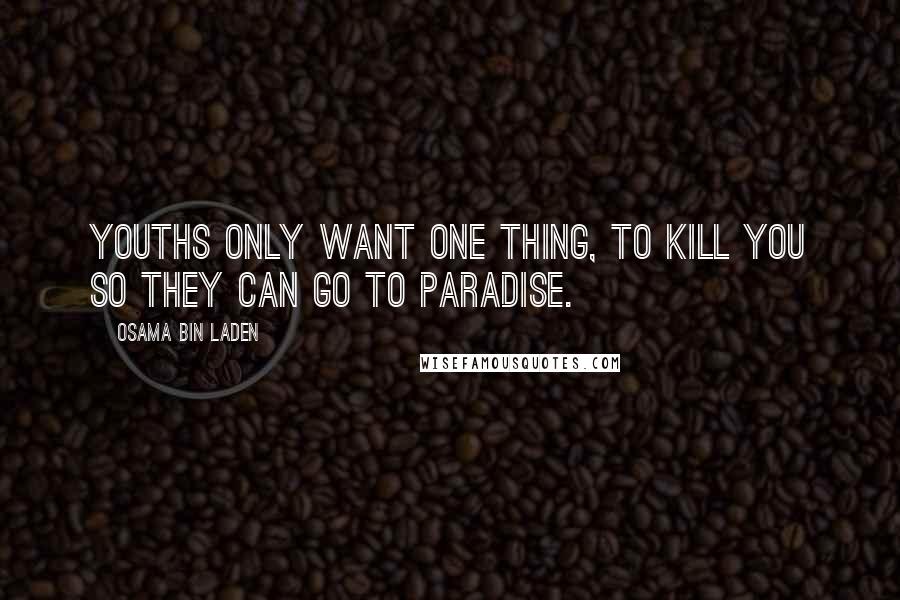 Osama Bin Laden Quotes: Youths only want one thing, to kill you so they can go to paradise.