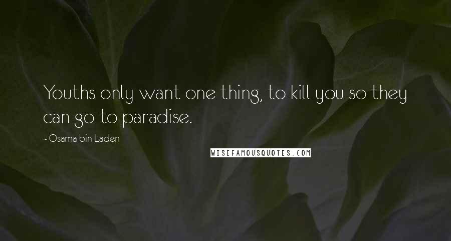 Osama Bin Laden Quotes: Youths only want one thing, to kill you so they can go to paradise.