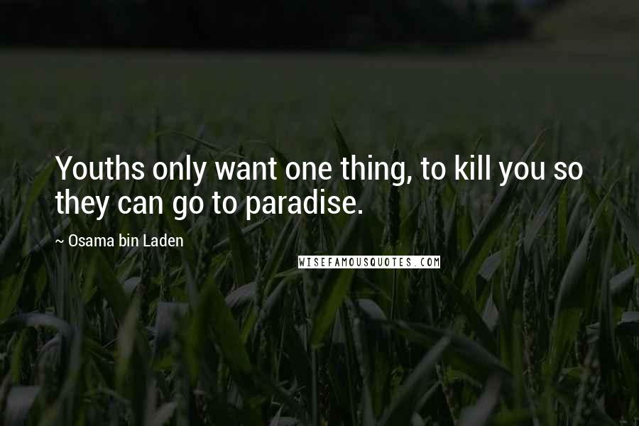 Osama Bin Laden Quotes: Youths only want one thing, to kill you so they can go to paradise.