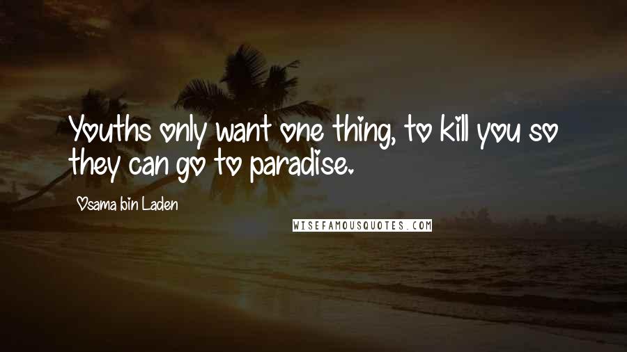 Osama Bin Laden Quotes: Youths only want one thing, to kill you so they can go to paradise.