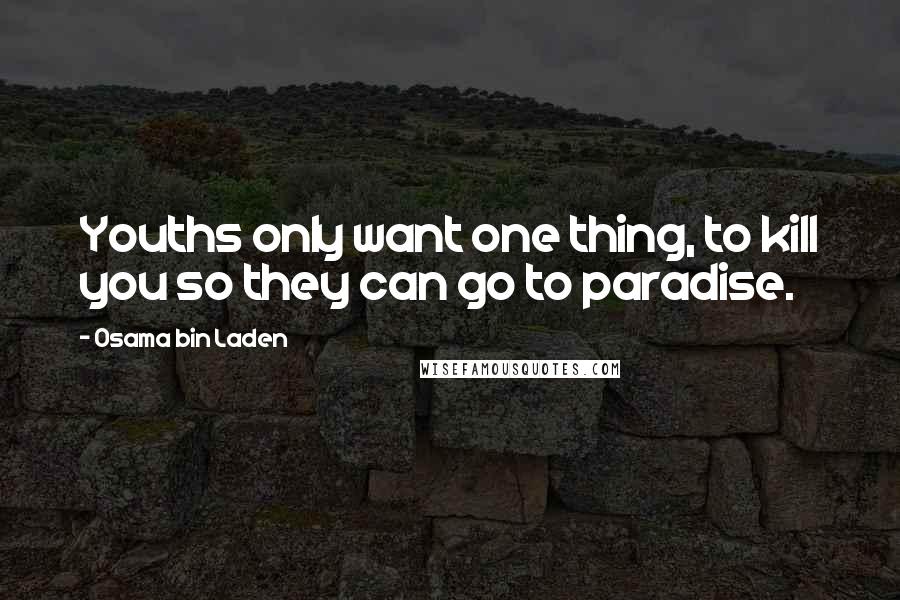 Osama Bin Laden Quotes: Youths only want one thing, to kill you so they can go to paradise.