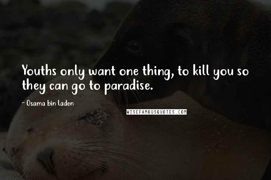 Osama Bin Laden Quotes: Youths only want one thing, to kill you so they can go to paradise.