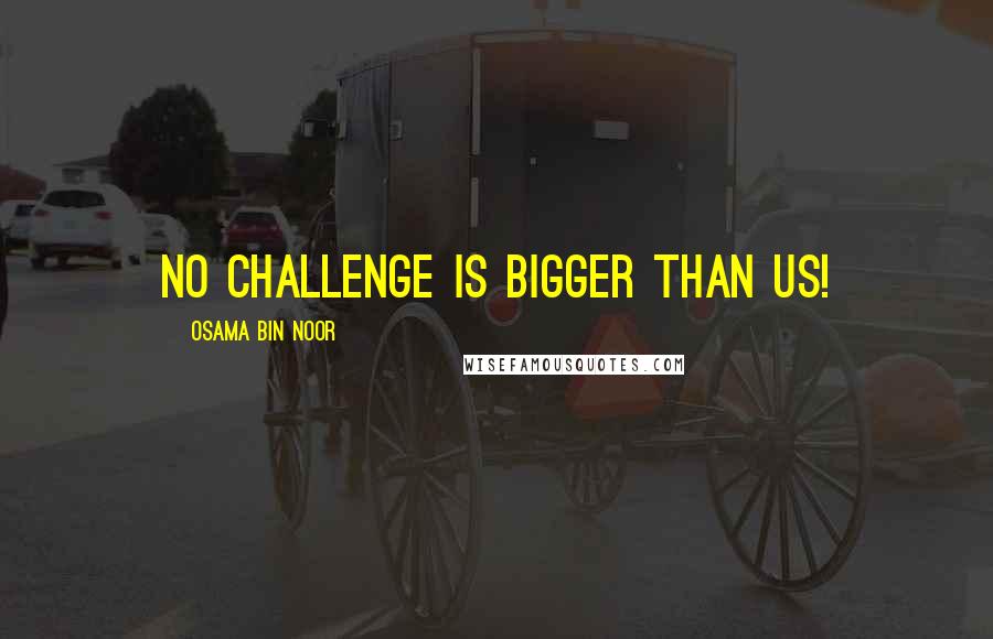 Osama Bin Noor Quotes: No challenge is bigger than us!