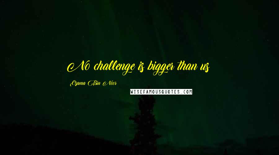 Osama Bin Noor Quotes: No challenge is bigger than us!