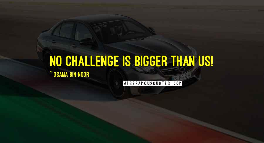 Osama Bin Noor Quotes: No challenge is bigger than us!