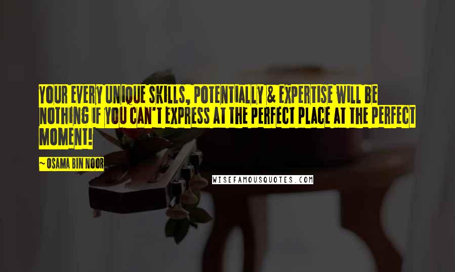 Osama Bin Noor Quotes: Your every unique skills, potentially & expertise will be nothing if you can't express at the perfect place at the perfect moment!