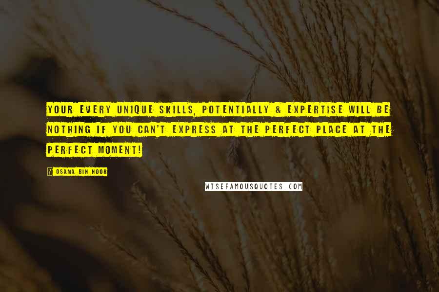 Osama Bin Noor Quotes: Your every unique skills, potentially & expertise will be nothing if you can't express at the perfect place at the perfect moment!