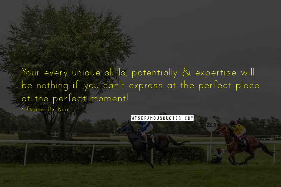 Osama Bin Noor Quotes: Your every unique skills, potentially & expertise will be nothing if you can't express at the perfect place at the perfect moment!