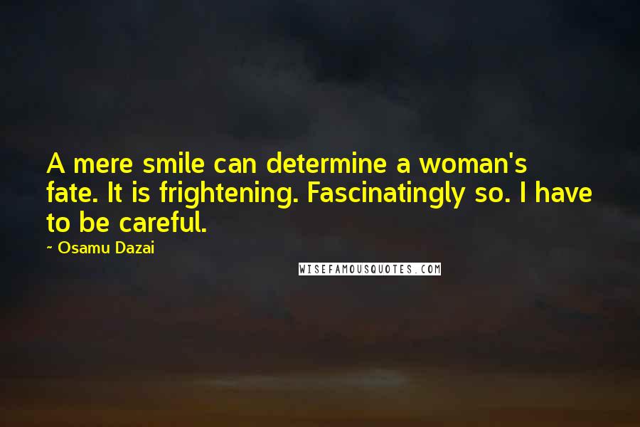 Osamu Dazai Quotes: A mere smile can determine a woman's fate. It is frightening. Fascinatingly so. I have to be careful.