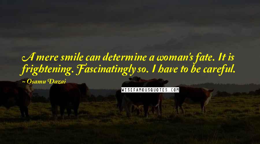 Osamu Dazai Quotes: A mere smile can determine a woman's fate. It is frightening. Fascinatingly so. I have to be careful.