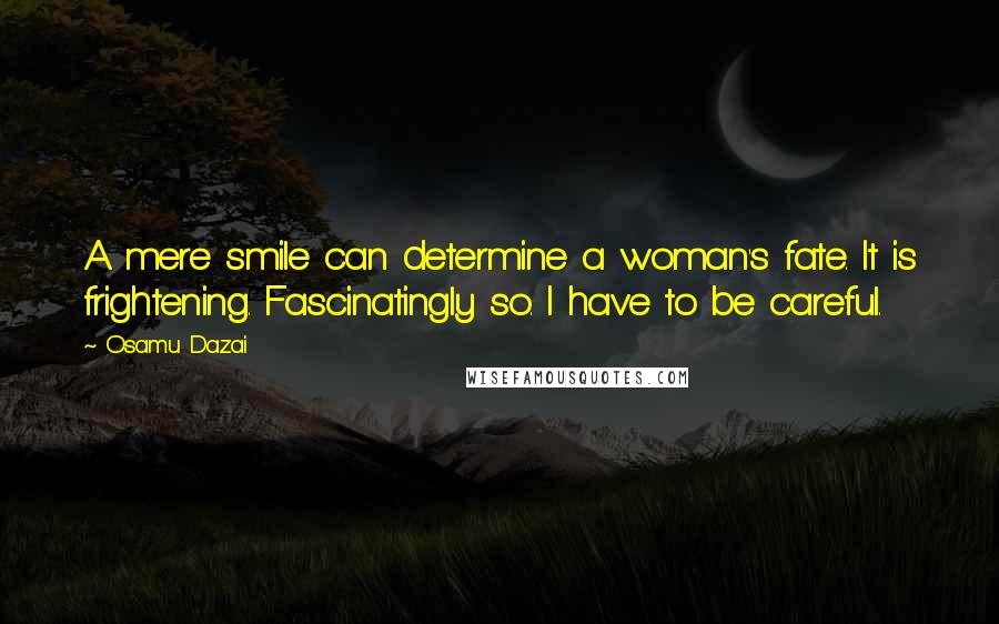 Osamu Dazai Quotes: A mere smile can determine a woman's fate. It is frightening. Fascinatingly so. I have to be careful.