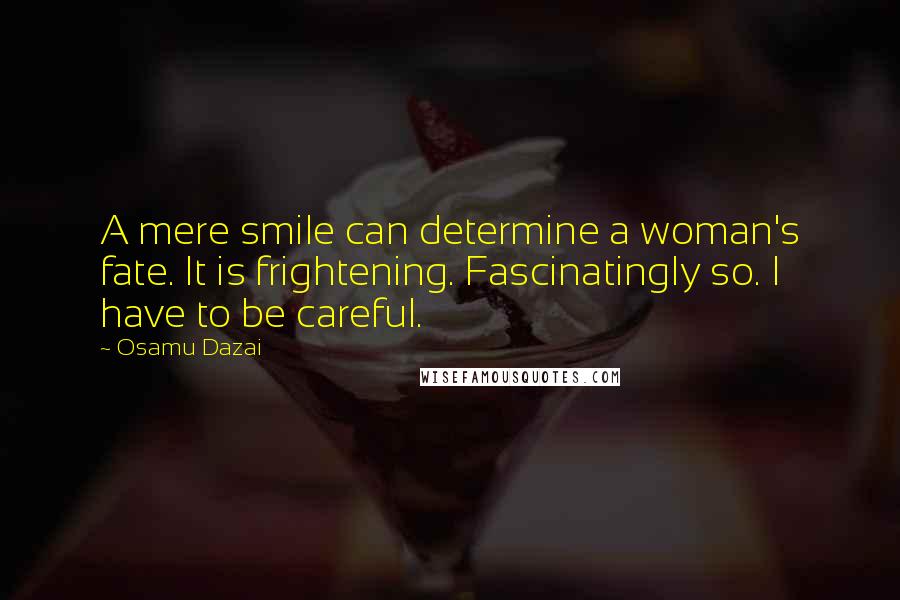 Osamu Dazai Quotes: A mere smile can determine a woman's fate. It is frightening. Fascinatingly so. I have to be careful.