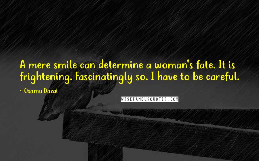 Osamu Dazai Quotes: A mere smile can determine a woman's fate. It is frightening. Fascinatingly so. I have to be careful.